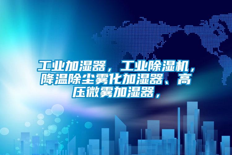 工業(yè)加濕器，工業(yè)除濕機(jī)，降溫除塵霧化加濕器、高壓微霧加濕器，