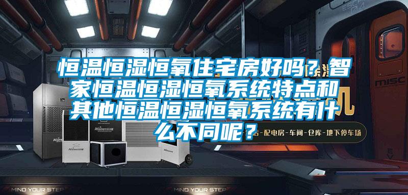 恒溫恒濕恒氧住宅房好嗎？智家恒溫恒濕恒氧系統(tǒng)特點和其他恒溫恒濕恒氧系統(tǒng)有什么不同呢？