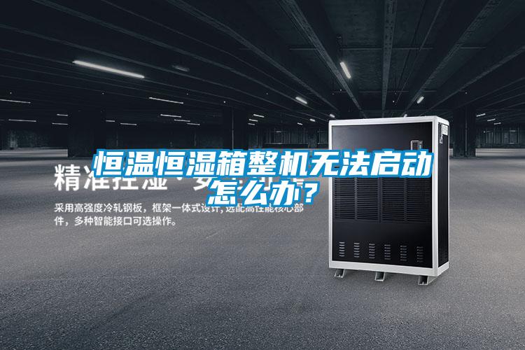 恒溫恒濕箱整機(jī)無法啟動怎么辦？