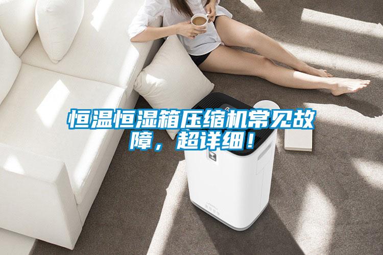 恒溫恒濕箱壓縮機(jī)常見(jiàn)故障，超詳細(xì)！