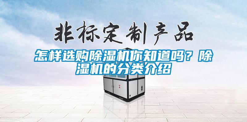 怎樣選購除濕機(jī)你知道嗎？除濕機(jī)的分類介紹