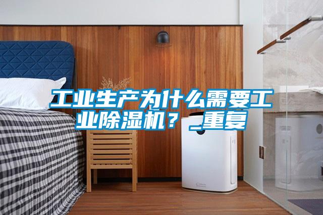 工業(yè)生產(chǎn)為什么需要工業(yè)除濕機？_重復