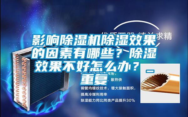 影響除濕機(jī)除濕效果的因素有哪些？除濕效果不好怎么辦？_重復(fù)