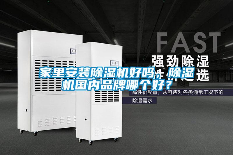 家里安裝除濕機好嗎，除濕機國內(nèi)品牌哪個好？