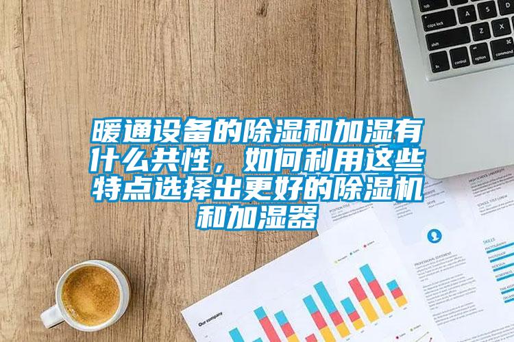 暖通設備的除濕和加濕有什么共性，如何利用這些特點選擇出更好的除濕機和加濕器