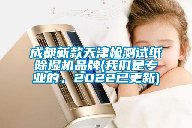 成都新款天津檢測試紙除濕機(jī)品牌(我們是專業(yè)的，2022已更新)