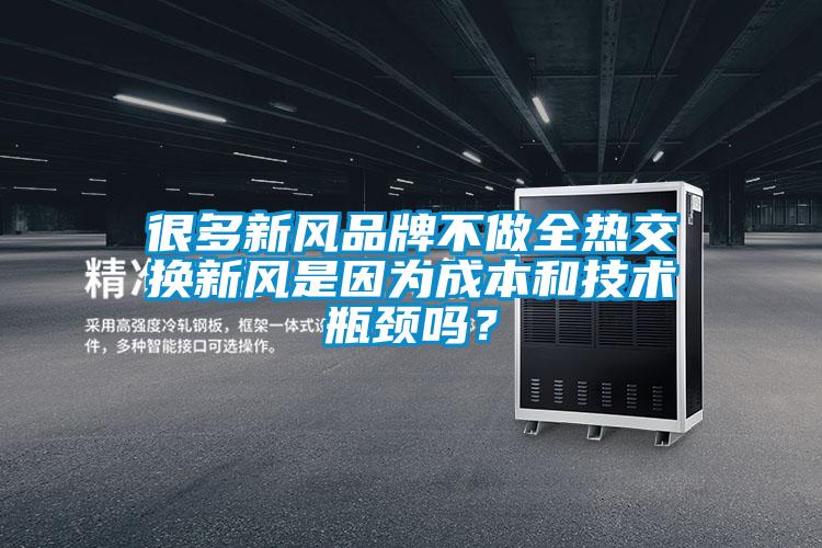 很多新風(fēng)品牌不做全熱交換新風(fēng)是因?yàn)槌杀竞图夹g(shù)瓶頸嗎？