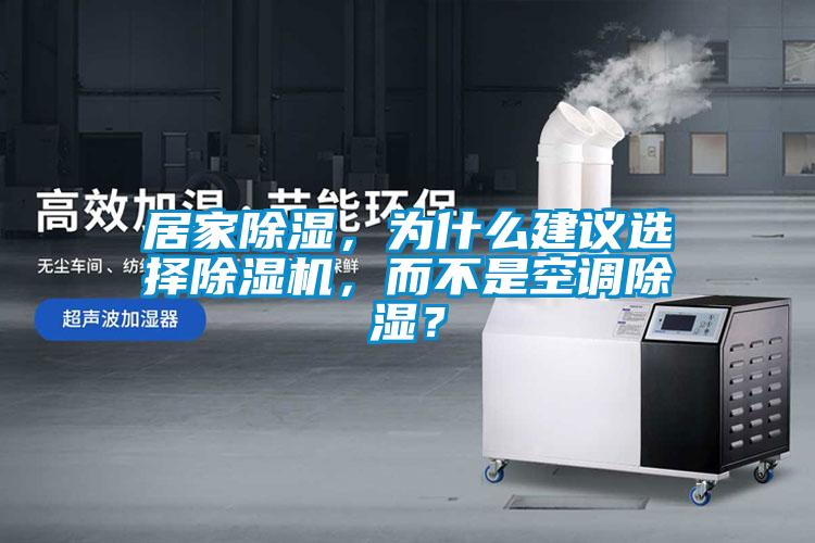 居家除濕，為什么建議選擇除濕機(jī)，而不是空調(diào)除濕？