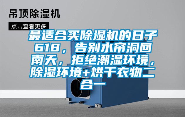 最適合買(mǎi)除濕機(jī)的日子618，告別水簾洞回南天，拒絕潮濕環(huán)境，除濕環(huán)境+烘干衣物二合一