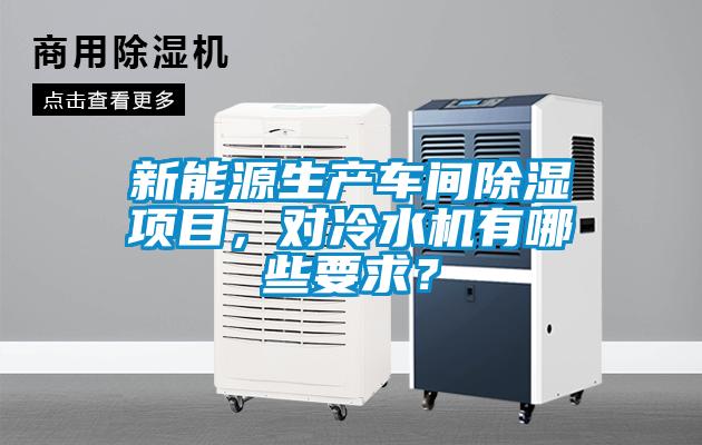 新能源生產(chǎn)車間除濕項目，對冷水機有哪些要求？