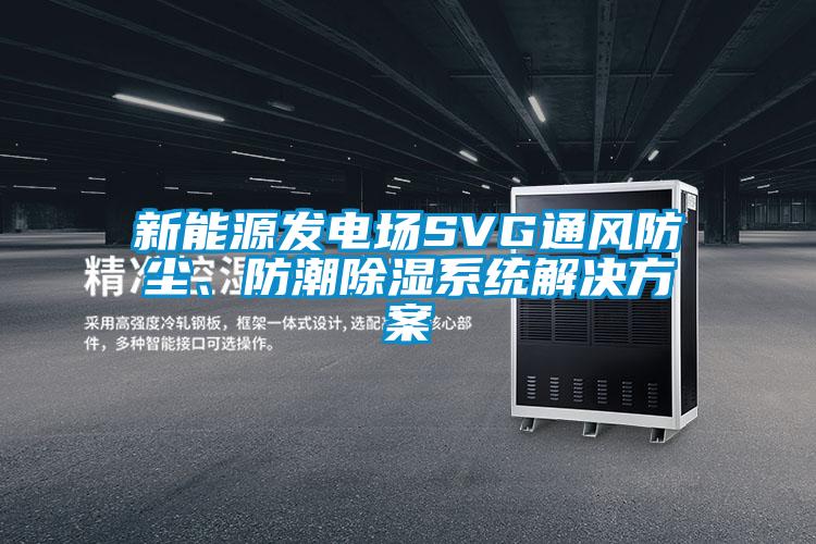 新能源發(fā)電場(chǎng)SVG通風(fēng)防塵、防潮除濕系統(tǒng)解決方案