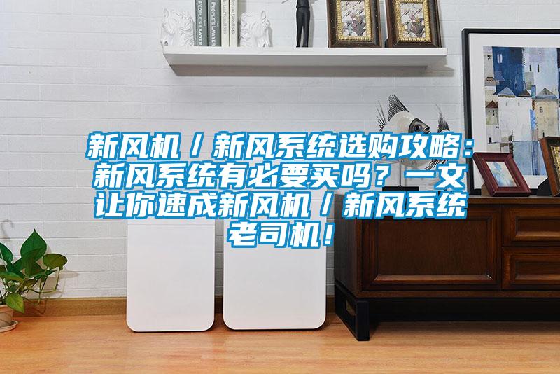 新風(fēng)機(jī)／新風(fēng)系統(tǒng)選購攻略：新風(fēng)系統(tǒng)有必要買嗎？一文讓你速成新風(fēng)機(jī)／新風(fēng)系統(tǒng)老司機(jī)！