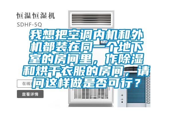 我想把空調(diào)內(nèi)機(jī)和外機(jī)都裝在同一個地下室的房間里，作除濕和烘干衣服的房間，請問這樣做是否可行？