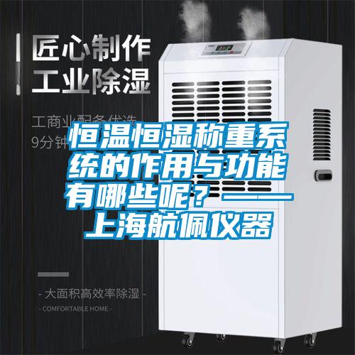 恒溫恒濕稱重系統(tǒng)的作用與功能有哪些呢？——上海航佩儀器