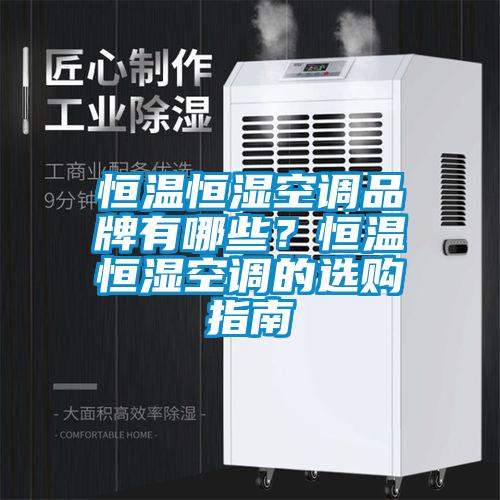 恒溫恒濕空調(diào)品牌有哪些？恒溫恒濕空調(diào)的選購(gòu)指南