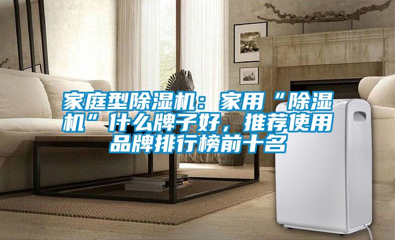 家庭型除濕機：家用“除濕機”什么牌子好，推薦使用品牌排行榜前十名