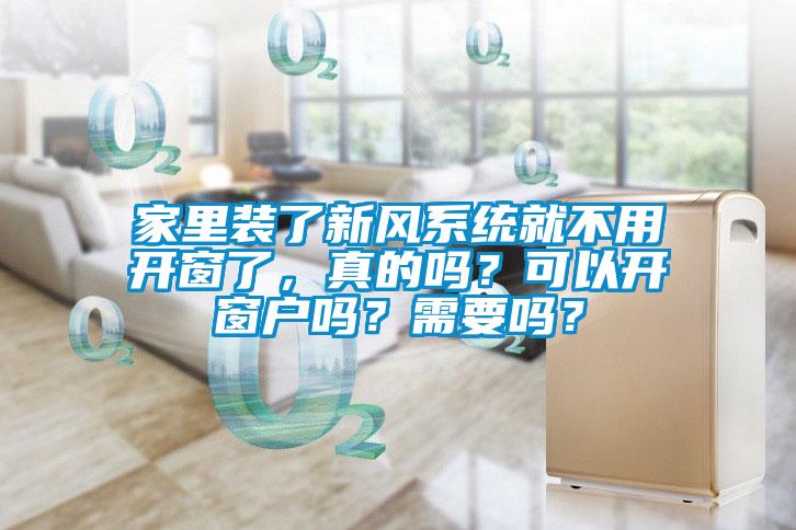 家里裝了新風(fēng)系統(tǒng)就不用開窗了，真的嗎？可以開窗戶嗎？需要嗎？