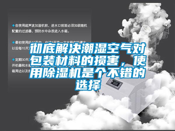 徹底解決潮濕空氣對包裝材料的損害，使用除濕機(jī)是個(gè)不錯(cuò)的選擇