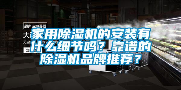 家用除濕機的安裝有什么細(xì)節(jié)嗎？靠譜的除濕機品牌推薦？