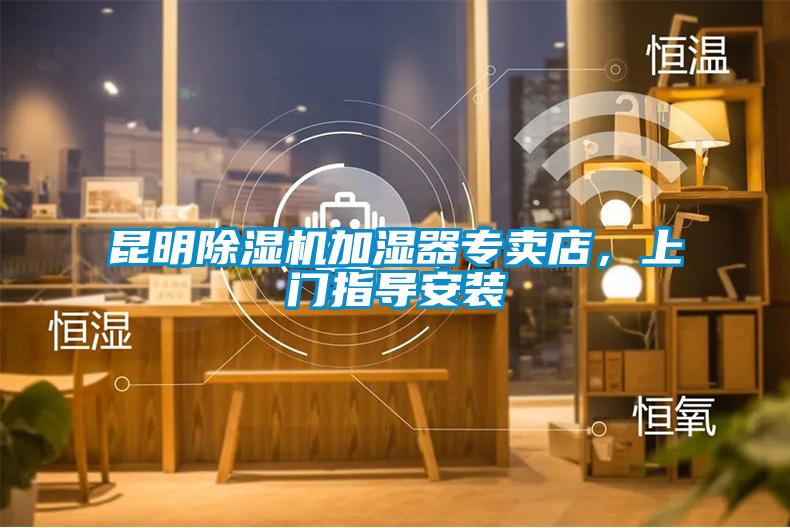 昆明除濕機(jī)加濕器專(zhuān)賣(mài)店，上門(mén)指導(dǎo)安裝