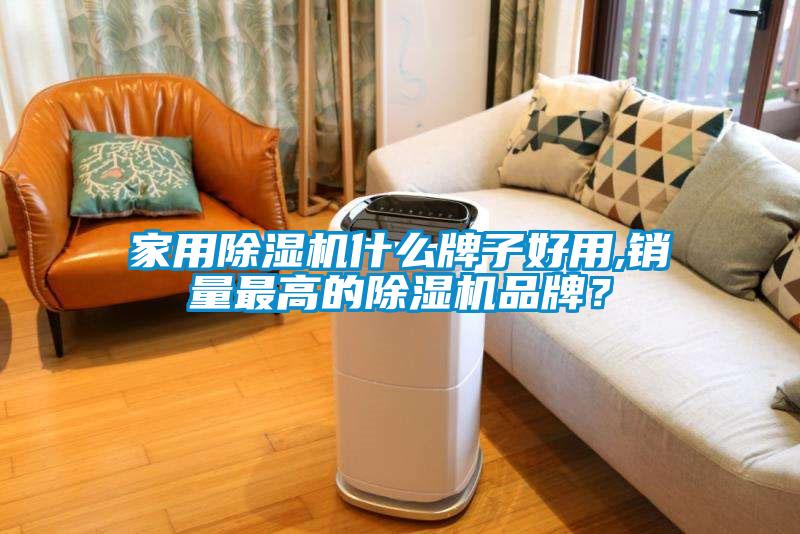 家用除濕機(jī)什么牌子好用,銷量最高的除濕機(jī)品牌？
