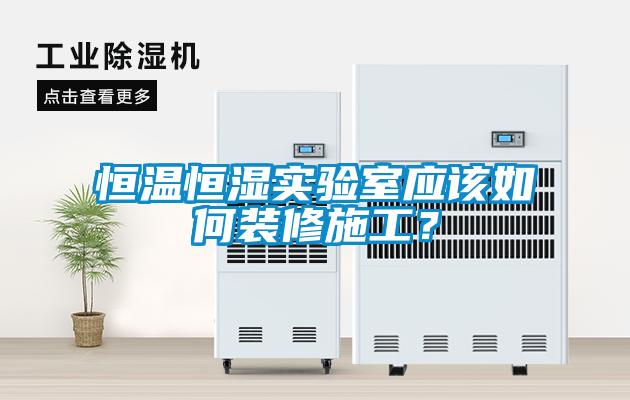 恒溫恒濕實(shí)驗(yàn)室應(yīng)該如何裝修施工？