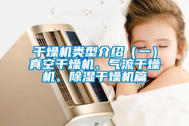 干燥機(jī)類型介紹（一）真空干燥機(jī)、氣流干燥機(jī)、除濕干燥機(jī)篇