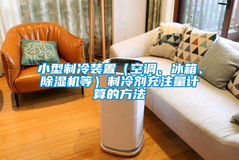 小型制冷裝置（空調(diào)、冰箱、除濕機(jī)等）制冷劑充注量計(jì)算的方法