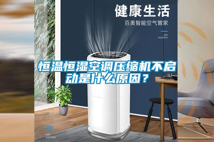 恒溫恒濕空調(diào)壓縮機(jī)不啟動(dòng)是什么原因？