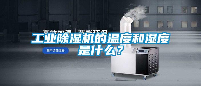 工業(yè)除濕機(jī)的溫度和濕度是什么？
