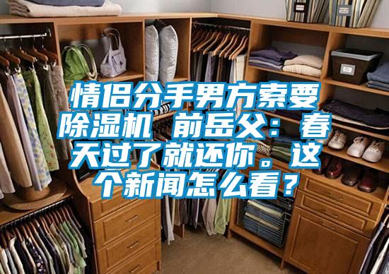 情侶分手男方索要除濕機(jī) 前岳父：春天過了就還你。這個(gè)新聞怎么看？