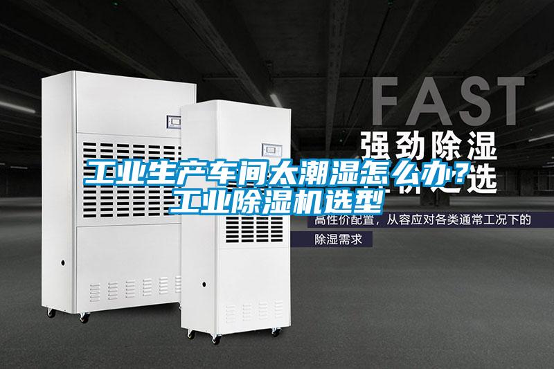 工業(yè)生產(chǎn)車(chē)間太潮濕怎么辦？工業(yè)除濕機(jī)選型