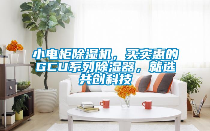 小電柜除濕機(jī)，買實(shí)惠的GCU系列除濕器，就選共創(chuàng)科技