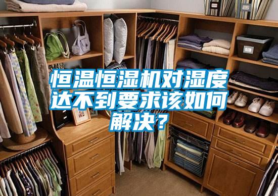 恒溫恒濕機(jī)對濕度達(dá)不到要求該如何解決？