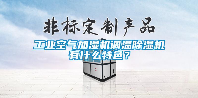 工業(yè)空氣加濕機(jī)調(diào)溫除濕機(jī)有什么特色？