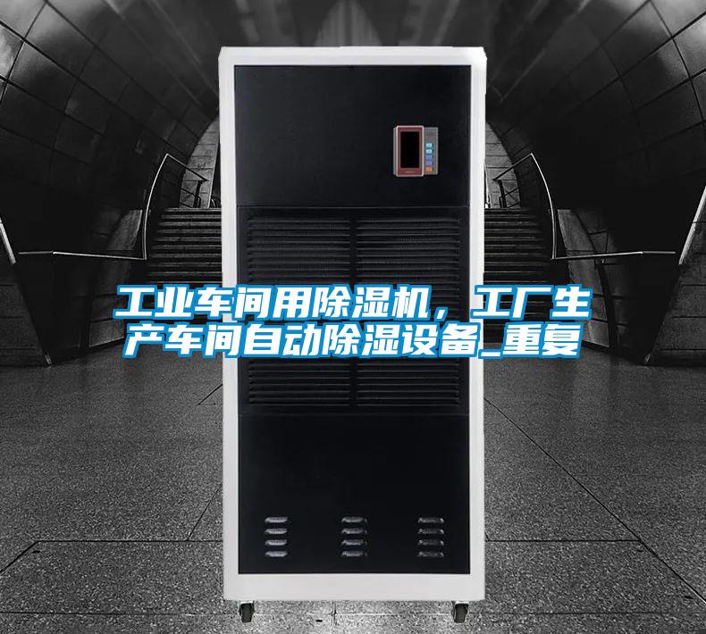 工業(yè)車間用除濕機，工廠生產(chǎn)車間自動除濕設(shè)備_重復