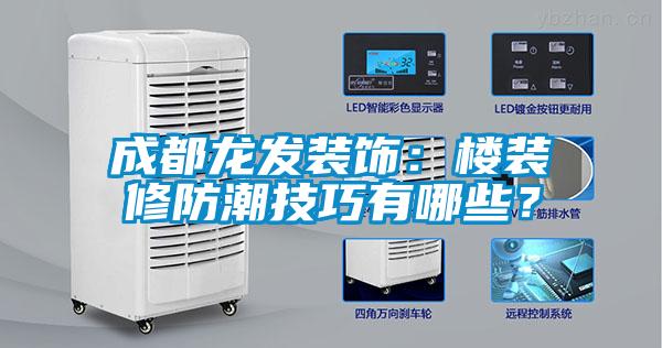成都龍發(fā)裝飾：樓裝修防潮技巧有哪些？
