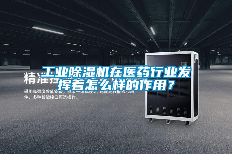 工業(yè)除濕機(jī)在醫(yī)藥行業(yè)發(fā)揮著怎么樣的作用？