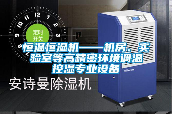 恒溫恒濕機——機房、實驗室等高精密環(huán)境調(diào)溫控濕專業(yè)設(shè)備
