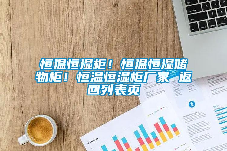 恒溫恒濕柜！恒溫恒濕儲物柜！恒溫恒濕柜廠家 返回列表頁