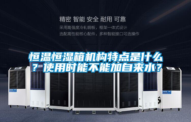 恒溫恒濕箱機(jī)構(gòu)特點(diǎn)是什么？使用時(shí)能不能加自來(lái)水？