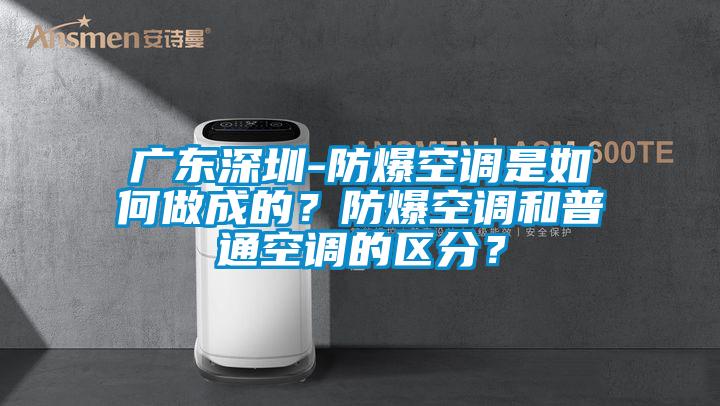 廣東深圳-防爆空調(diào)是如何做成的？防爆空調(diào)和普通空調(diào)的區(qū)分？