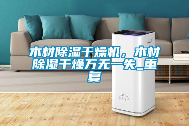 木材除濕干燥機，木材除濕干燥萬無一失_重復(fù)