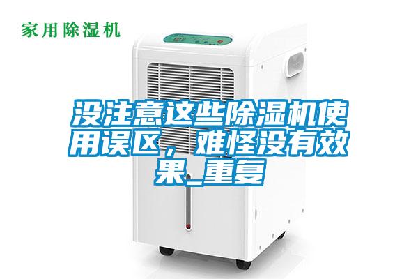 沒注意這些除濕機使用誤區(qū)，難怪沒有效果_重復(fù)