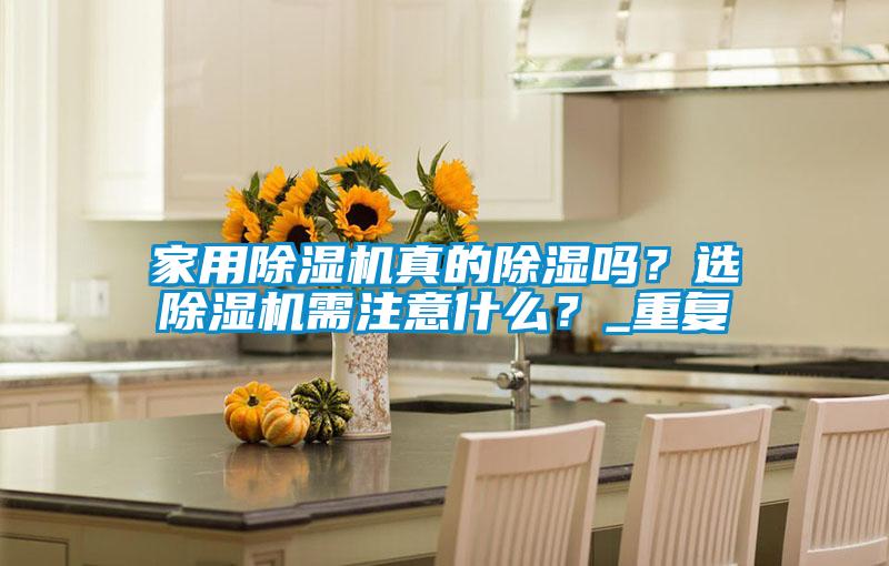 家用除濕機(jī)真的除濕嗎？選除濕機(jī)需注意什么？_重復(fù)