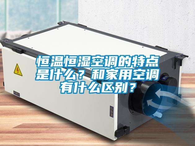 恒溫恒濕空調(diào)的特點(diǎn)是什么？和家用空調(diào)有什么區(qū)別？