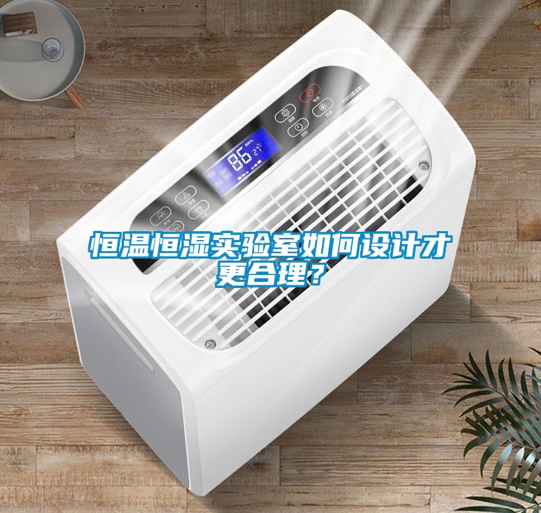 恒溫恒濕實(shí)驗(yàn)室如何設(shè)計(jì)才更合理？
