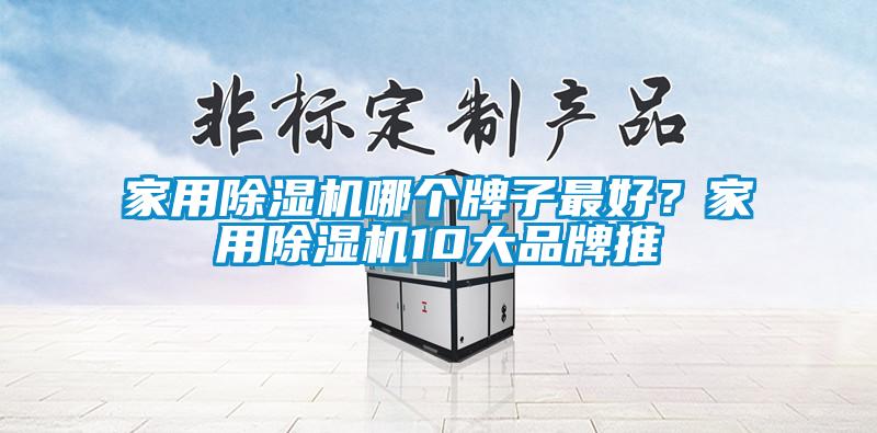 家用除濕機(jī)哪個(gè)牌子最好？家用除濕機(jī)10大品牌推