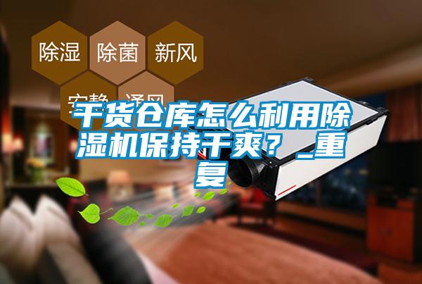 干貨倉庫怎么利用除濕機保持干爽？_重復