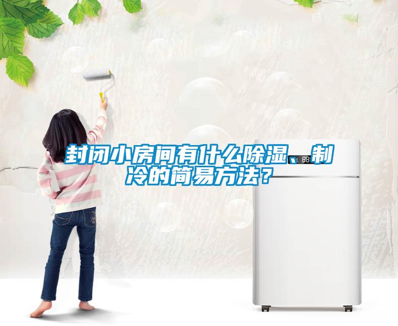 封閉小房間有什么除濕、制冷的簡易方法？